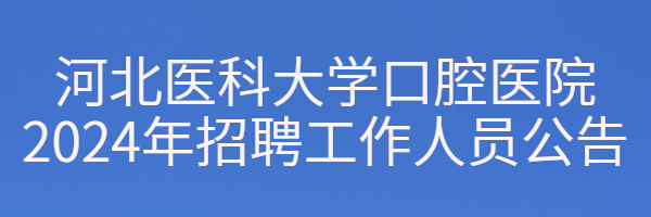 河北醫(yī)科大學(xué)口腔醫(yī)院2024年招聘工作人員公告