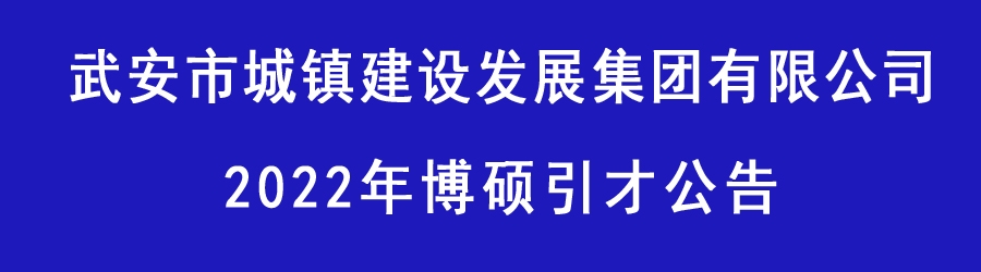 武安市城鎮(zhèn)建設(shè)發(fā)展集團(tuán)有限公司2022年博碩引才公告